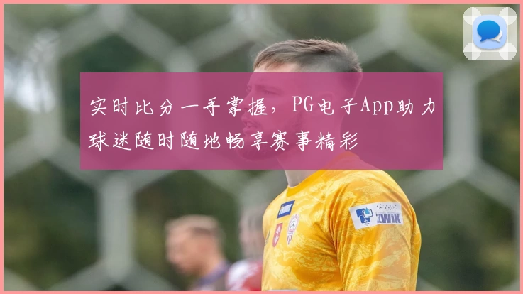 实时比分一手掌握,PG电子App助力球迷随时随地畅享赛事精彩