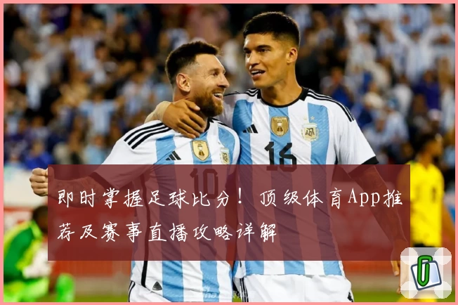 即时掌握足球比分！顶级体育App推荐及赛事直播攻略详解