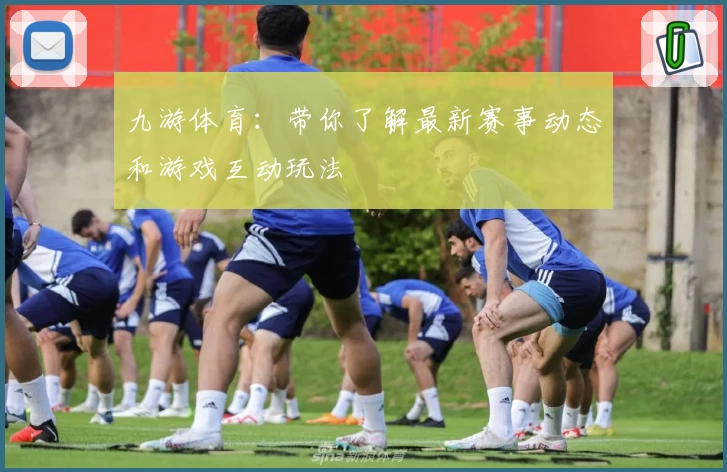 九游体育:带你了解最新赛事动态和游戏互动玩法