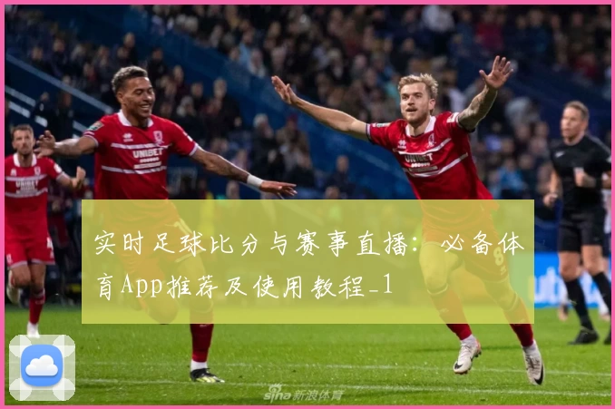 实时足球比分与赛事直播:必备体育App推荐及使用教程_1