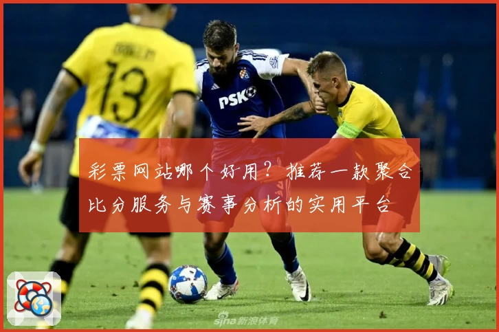 彩票网站哪个好用?推荐一款聚合比分服务与赛事分析的实用平台