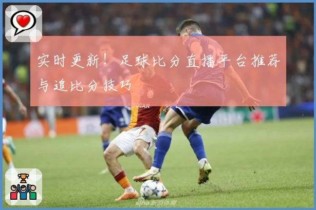 实时更新!足球比分直播平台推荐与追比分技巧