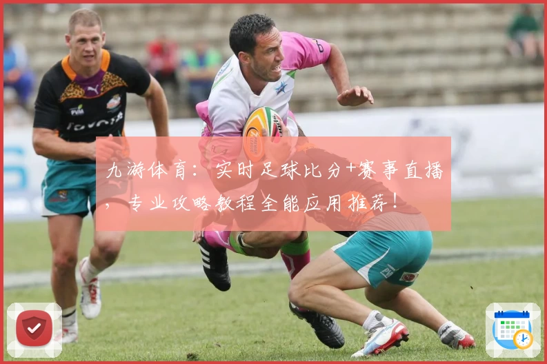 九游体育：实时足球比分+赛事直播，专业攻略教程全能应用推荐！