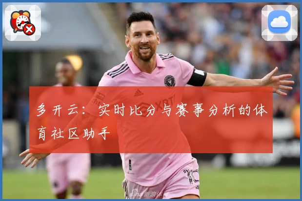 多开云:实时比分与赛事分析的体育社区助手
