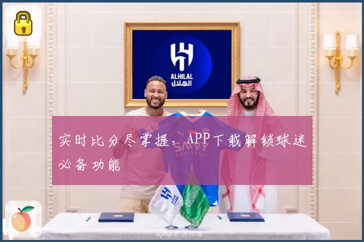 实时比分尽掌握，APP下载解锁球迷必备功能
