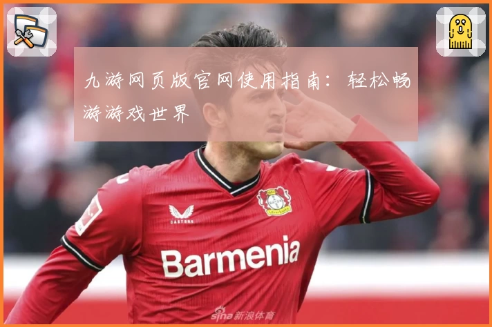 九游网页版官网使用指南：轻松畅游游戏世界