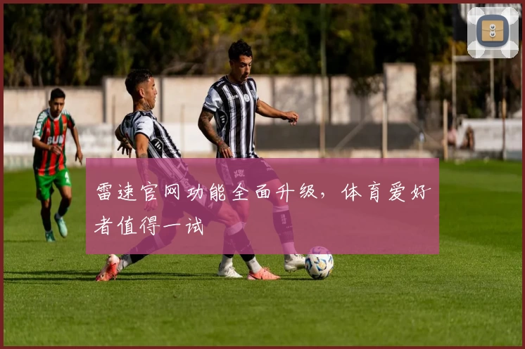 雷速官网功能全面升级,体育爱好者值得一试