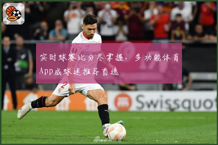 实时球赛比分尽掌握，多功能体育App成球迷推荐首选