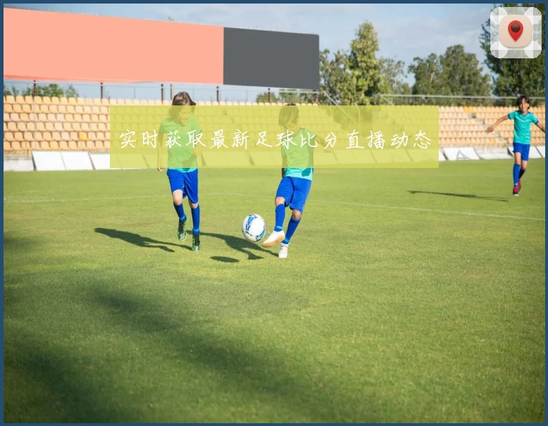 实时获取最新足球比分直播动态