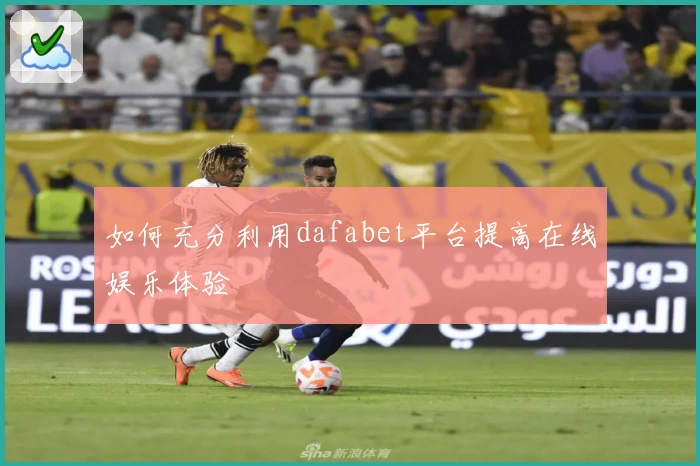 如何充分利用dafabet平台提高在线娱乐体验