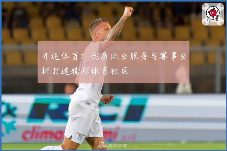 开运体育:优质比分服务与赛事分析打造精彩体育社区