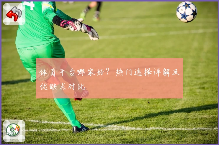 体育平台哪家好?热门选择详解及优缺点对比