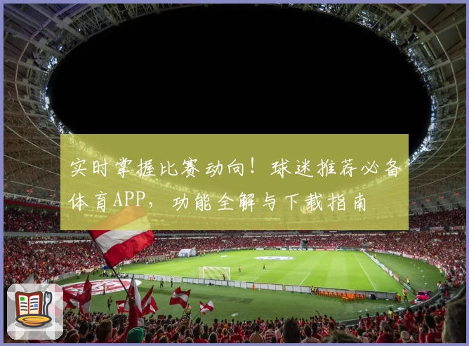 实时掌握比赛动向!球迷推荐必备体育APP,功能全解与下载指南