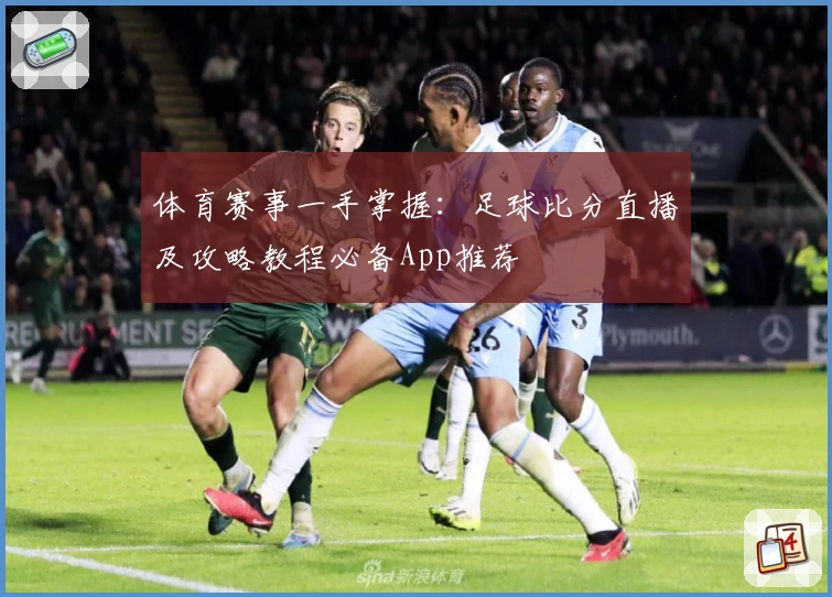 体育赛事一手掌握:足球比分直播及攻略教程必备App推荐