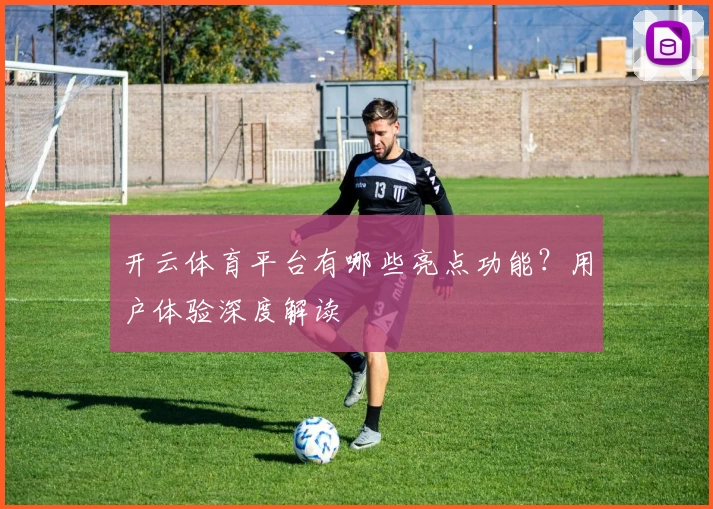 开云体育平台有哪些亮点功能？用户体验深度解读