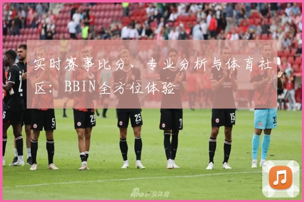 实时赛事比分、专业分析与体育社区:BBIN全方位体验