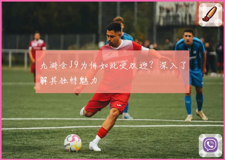 九游会J9为何如此受欢迎？深入了解其独特魅力