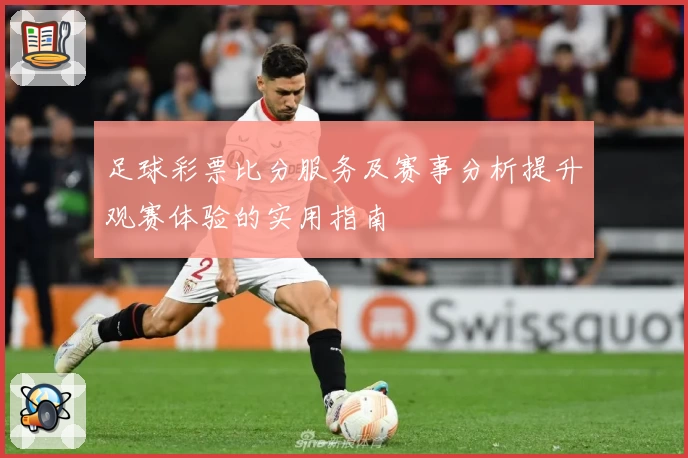 足球彩票比分服务及赛事分析提升观赛体验的实用指南