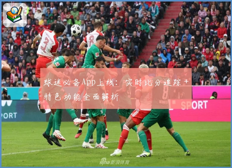 球迷必备App上线:实时比分追踪+特色功能全面解析
