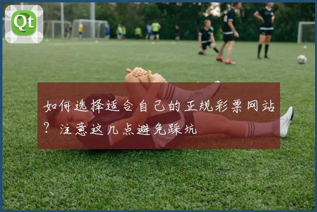 如何选择适合自己的正规彩票网站?注意这几点避免踩坑