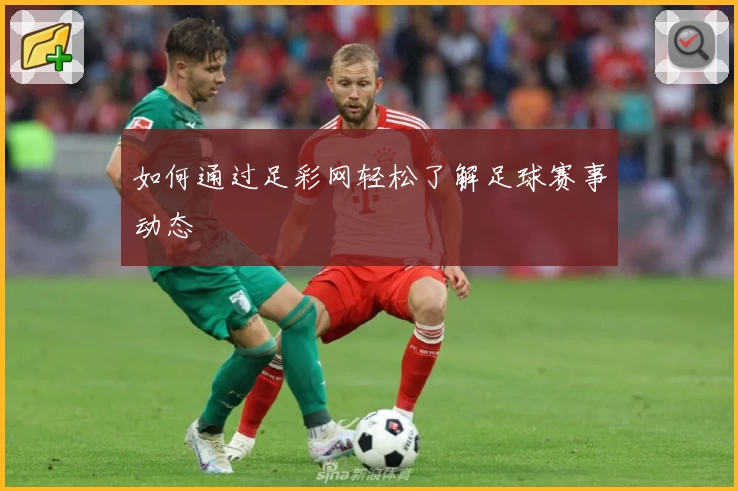 如何通过足彩网轻松了解足球赛事动态