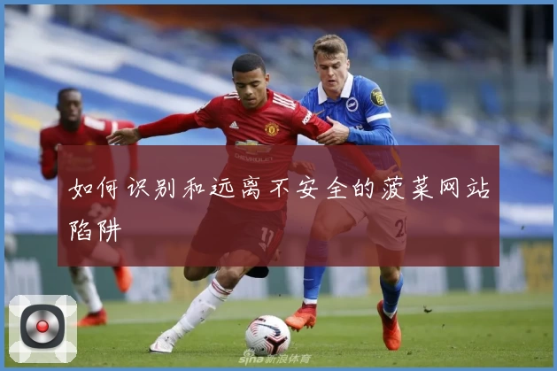 如何识别和远离不安全的菠菜网站陷阱
