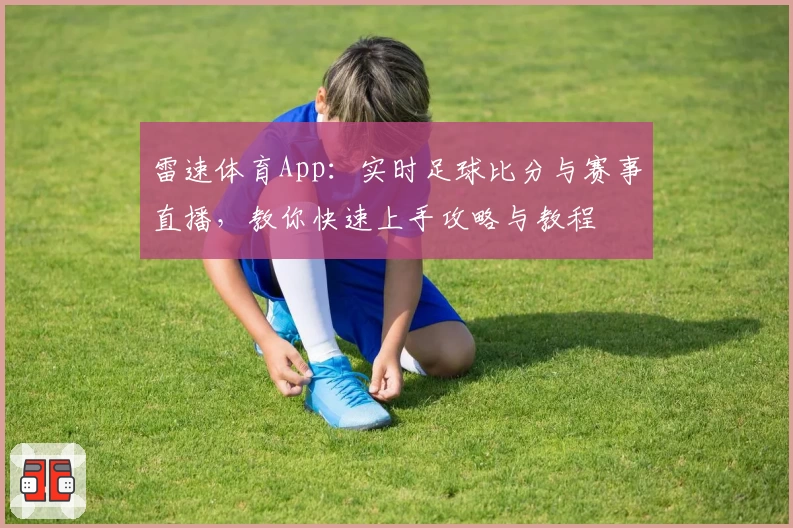 雷速体育App:实时足球比分与赛事直播,教你快速上手攻略与教程