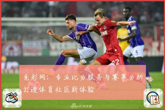 竞彩网:专业比分服务与赛事分析打造体育社区新体验