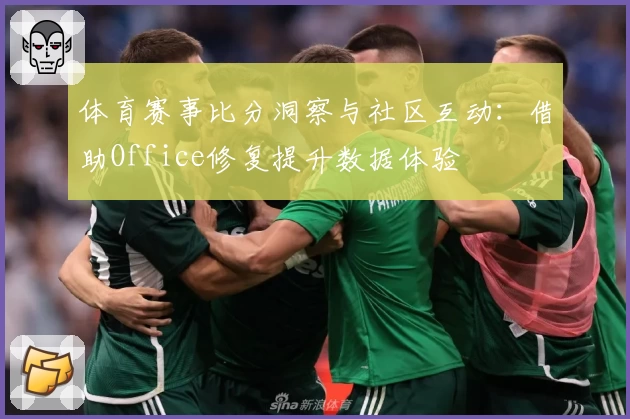 体育赛事比分洞察与社区互动:借助Office修复提升数据体验