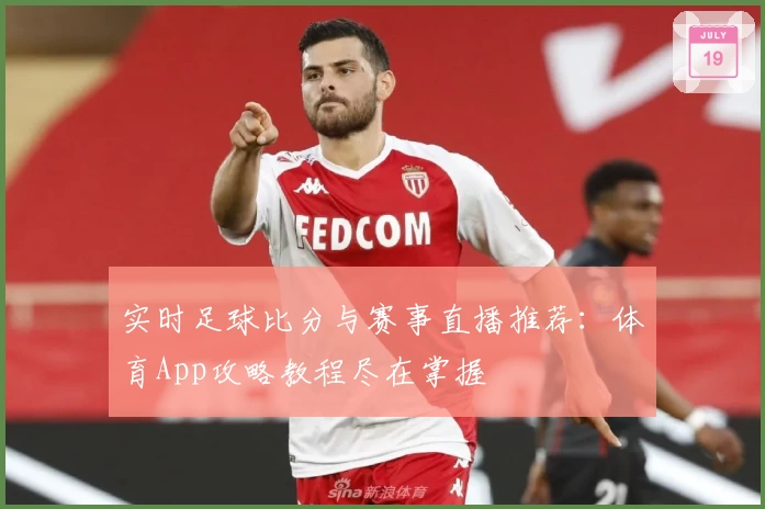 实时足球比分与赛事直播推荐:体育App攻略教程尽在掌握