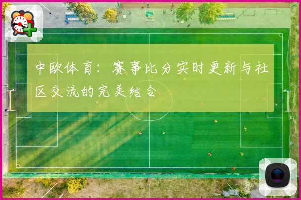 中欧体育:赛事比分实时更新与社区交流的完美结合