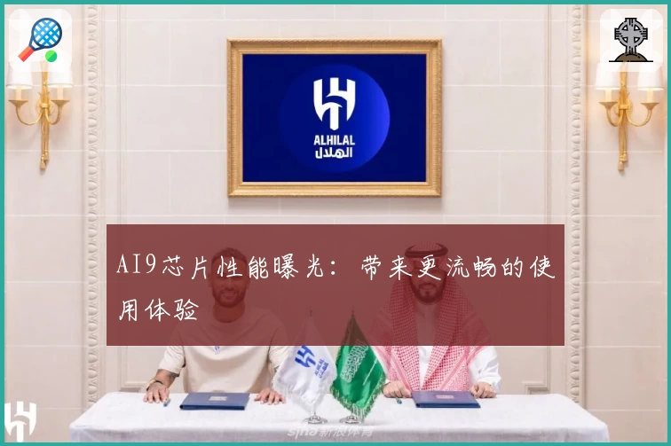 AI9芯片性能曝光:带来更流畅的使用体验