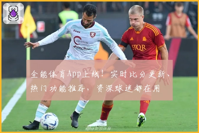 全能体育App上线!实时比分更新、热门功能推荐,资深球迷都在用