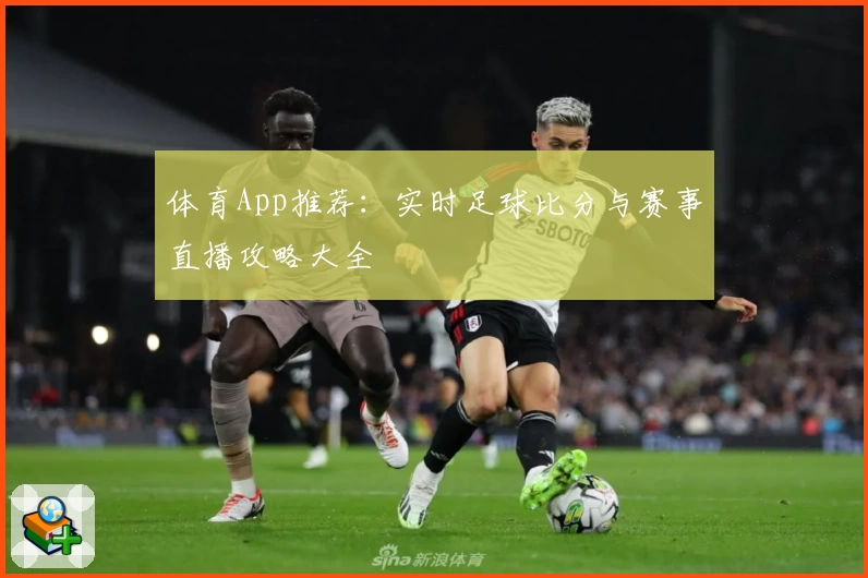 体育App推荐:实时足球比分与赛事直播攻略大全