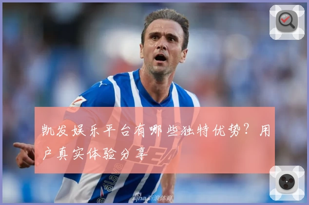 凯发娱乐平台有哪些独特优势?用户真实体验分享