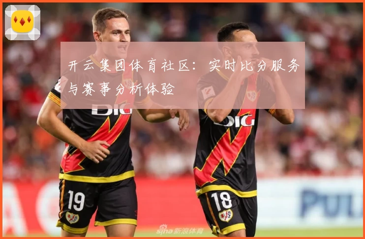 开云集团体育社区：实时比分服务与赛事分析体验