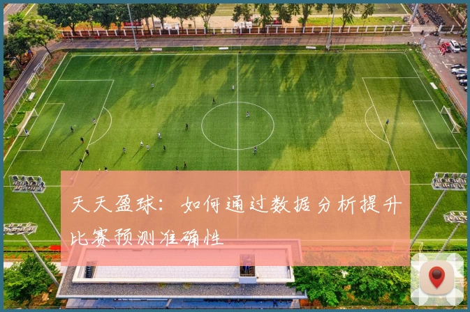 天天盈球:如何通过数据分析提升比赛预测准确性