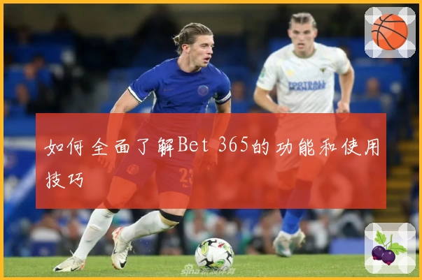 如何全面了解Bet 365的功能和使用技巧