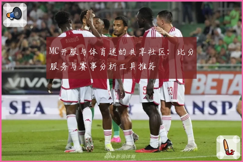 MC开服与体育迷的共享社区：比分服务与赛事分析工具推荐
