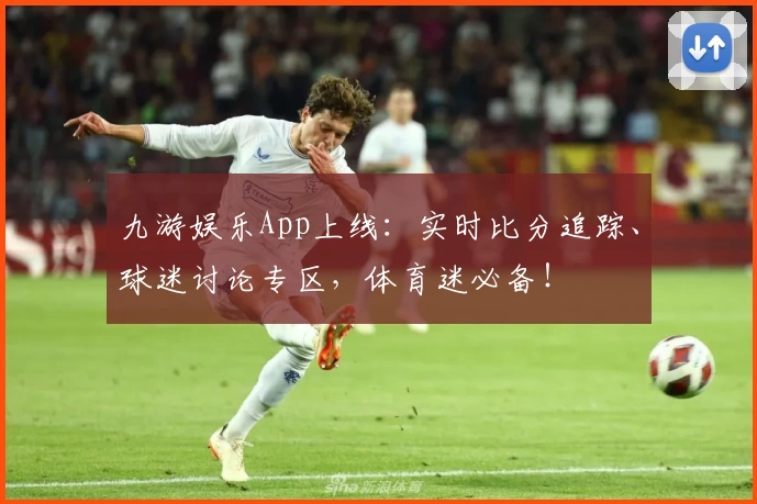 九游娱乐App上线:实时比分追踪、球迷讨论专区,体育迷必备!