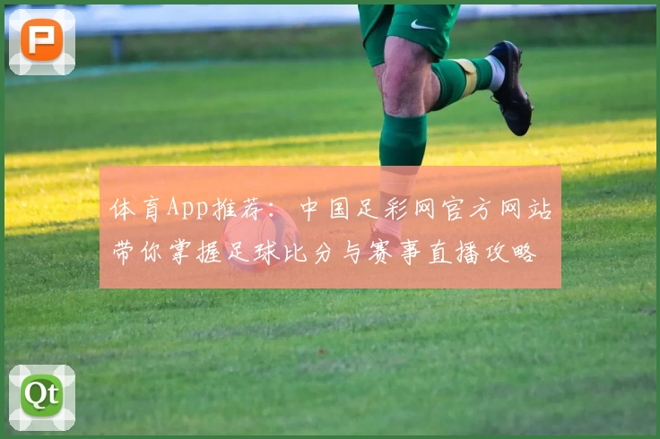 体育App推荐:中国足彩网官方网站带你掌握足球比分与赛事直播攻略
