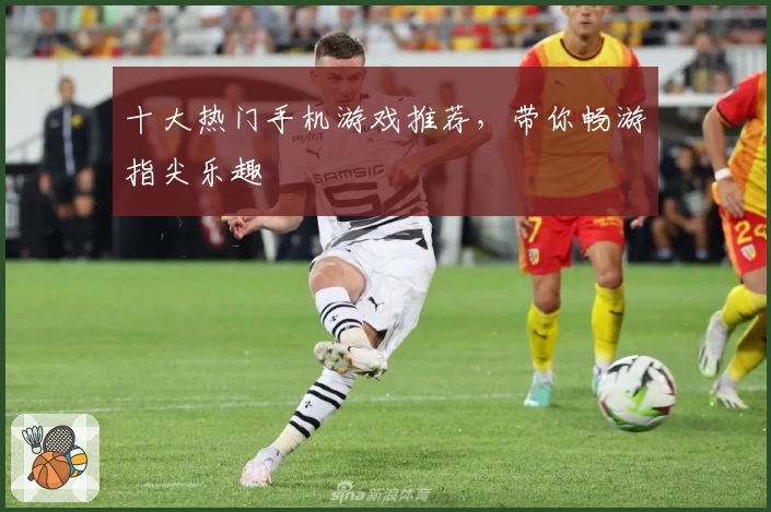 十大热门手机游戏推荐,带你畅游指尖乐趣