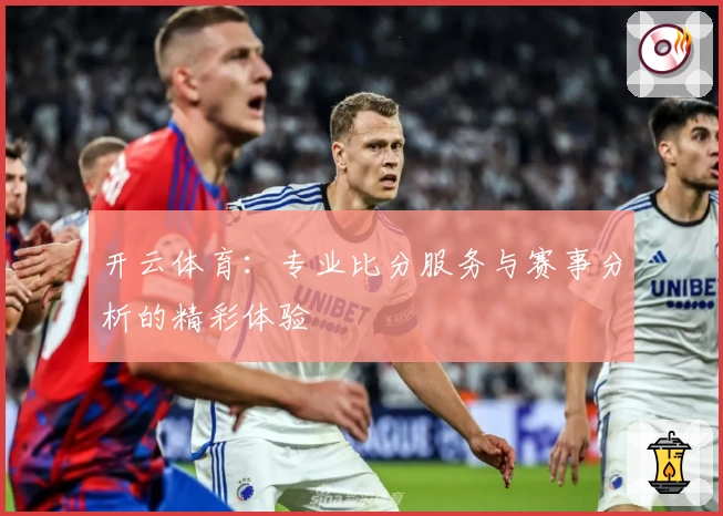 开云体育：专业比分服务与赛事分析的精彩体验