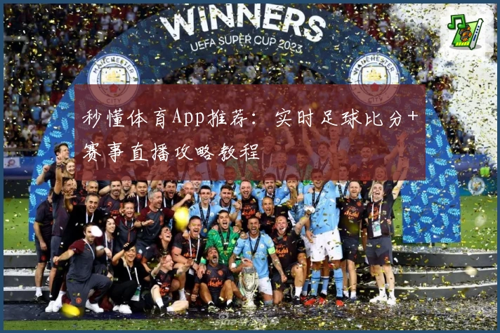 秒懂体育App推荐：实时足球比分+赛事直播攻略教程