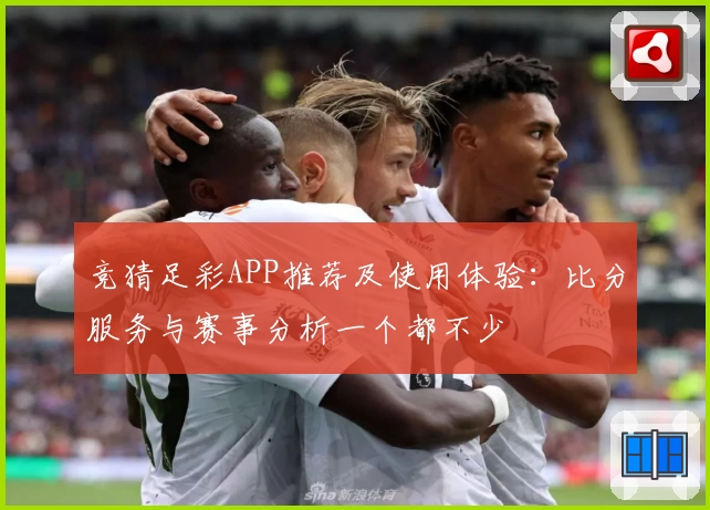 竞猜足彩APP推荐及使用体验:比分服务与赛事分析一个都不少