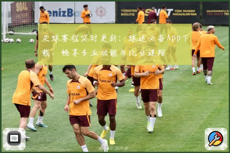 足球赛程实时更新:球迷必备App下载,畅享专业功能与比分追踪