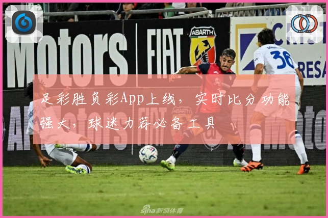 足彩胜负彩App上线,实时比分功能强大,球迷力荐必备工具