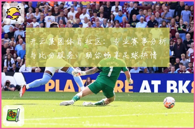 开云集团体育社区：专业赛事分析与比分服务，助你畅享足球热情
