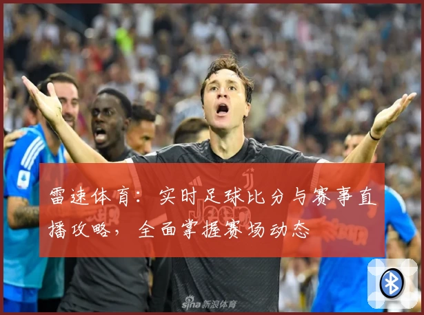 雷速体育：实时足球比分与赛事直播攻略，全面掌握赛场动态