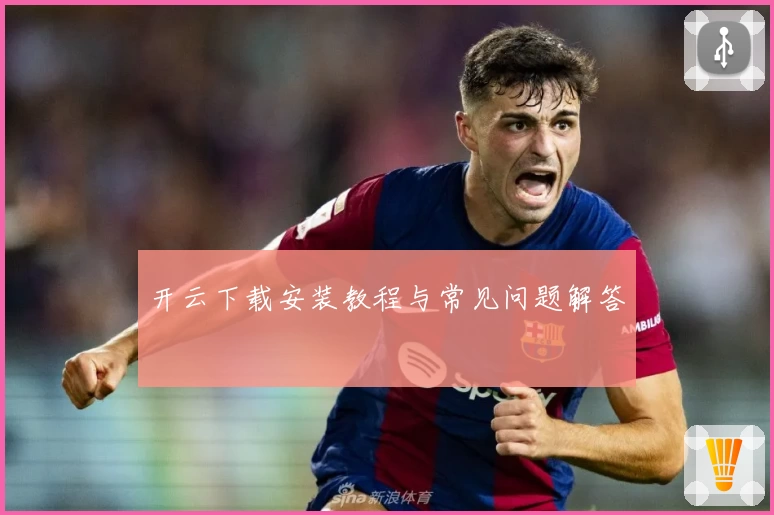 开云下载安装教程与常见问题解答